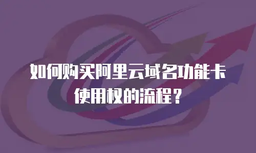 如何购买阿里云域名功能卡使用权的流程？
