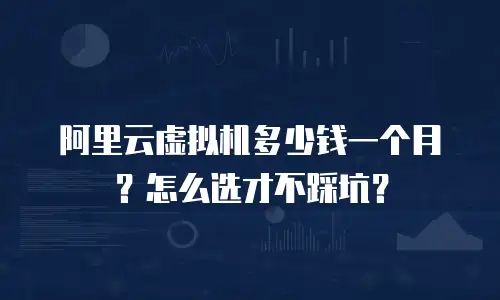 阿里云虚拟机多少钱一个月？怎么选才不踩坑？