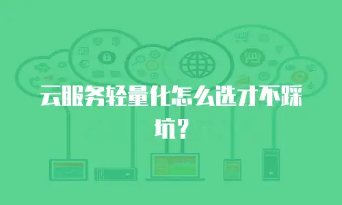 云服务轻量化怎么选才不踩坑？