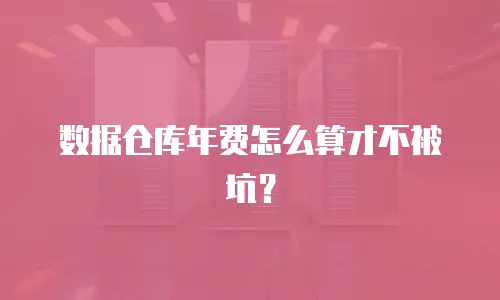 数据仓库年费怎么算才不被坑？