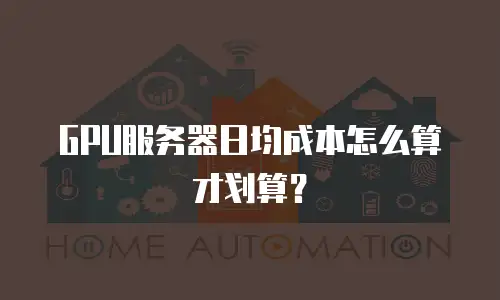 GPU服务器日均成本怎么算才划算？