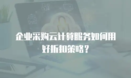 企业采购云计算服务如何用好折扣策略？