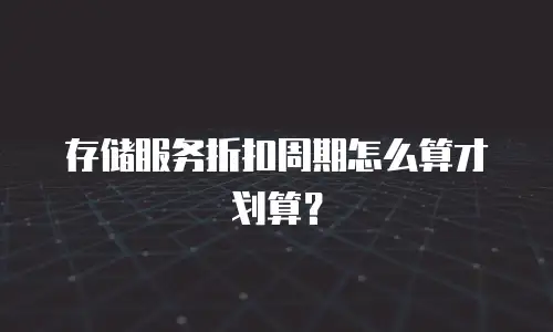 存储服务折扣周期怎么算才划算？