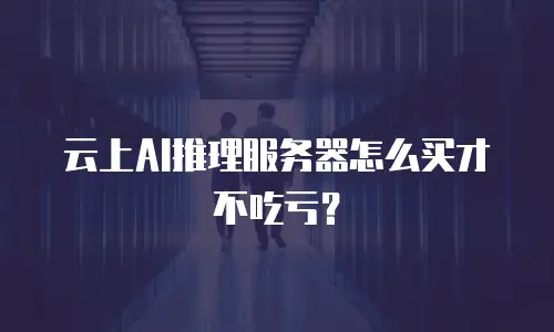 云上AI推理服务器怎么买才不吃亏？