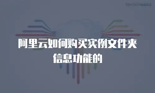 阿里云如何购买实例文件夹信息功能的