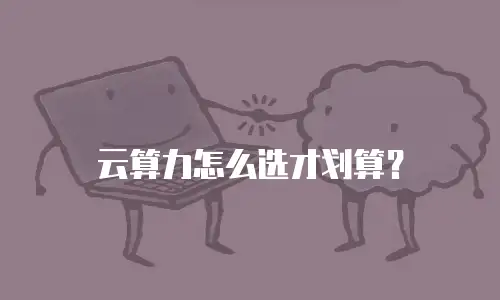 云算力怎么选才划算？