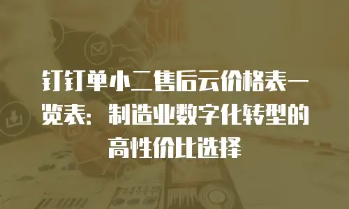 钉钉单小二售后云价格表一览表：制造业数字化转型的高性价比选择