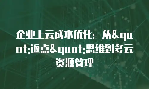 企业上云成本优化：从"返点"思维到多云资源管理