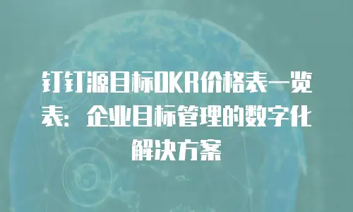 钉钉源目标OKR价格表一览表：企业目标管理的数字化解决方案