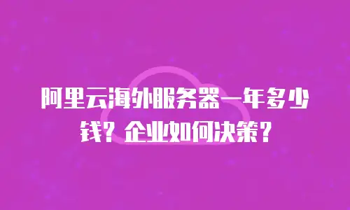 阿里云海外服务器一年多少钱？企业如何决策？