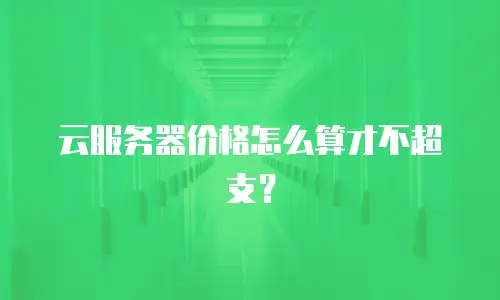 云服务器价格怎么算才不超支？