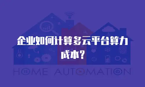 企业如何计算多云平台算力成本？