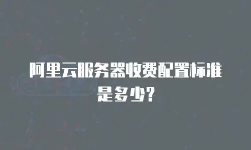 阿里云服务器收费配置标准是多少？