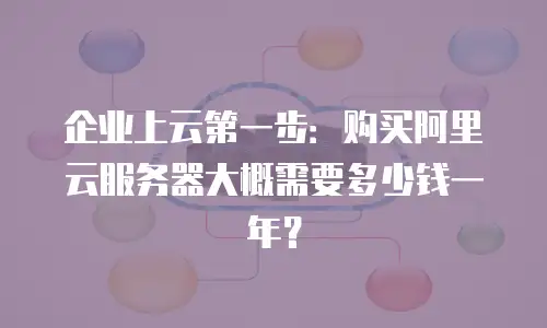 企业上云第一步：购买阿里云服务器大概需要多少钱一年？
