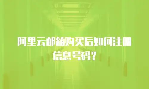 阿里云邮箱购买后如何注册信息号码？