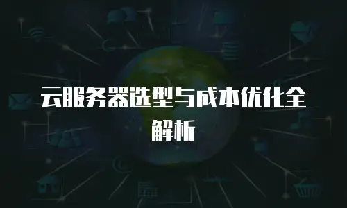 云服务器选型与成本优化全解析