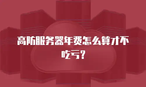 高防服务器年费怎么算才不吃亏？
