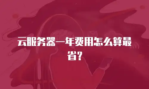 云服务器一年费用怎么算最省？