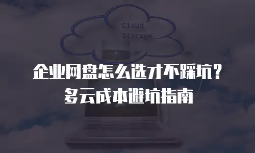 企业网盘怎么选才不踩坑？多云成本避坑指南
