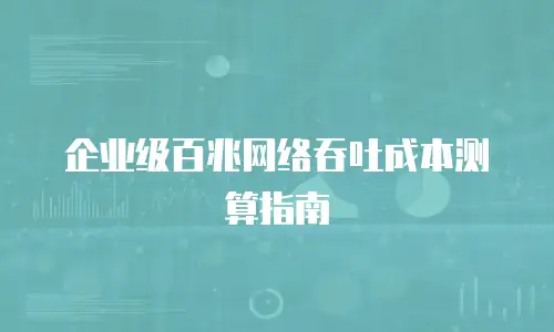 企业级百兆网络吞吐成本测算指南