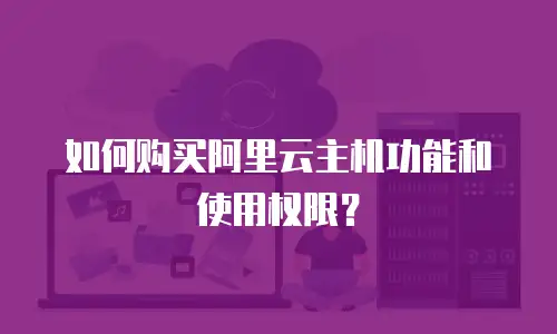 如何购买阿里云主机功能和使用权限？