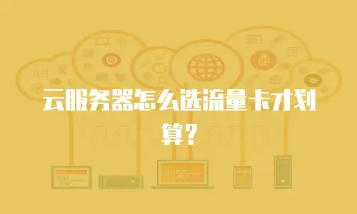 云服务器怎么选流量卡才划算？