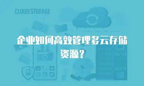 企业如何高效管理多云存储资源？