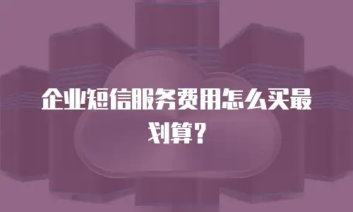 企业短信服务费用怎么买最划算？
