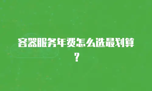 容器服务年费怎么选最划算？