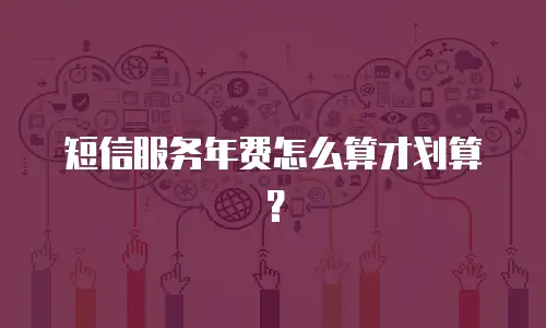 短信服务年费怎么算才划算？