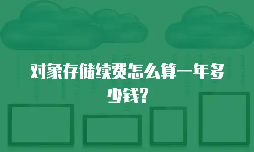 对象存储续费怎么算一年多少钱？