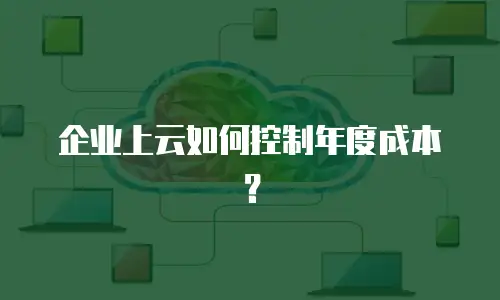 企业上云如何控制年度成本？