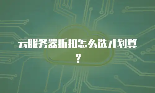 云服务器折扣怎么选才划算？