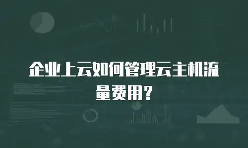 企业上云如何管理云主机流量费用？