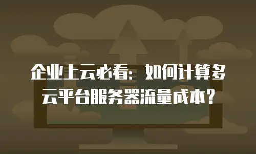 企业上云必看：如何计算多云平台服务器流量成本？