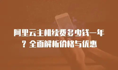 阿里云主机续费多少钱一年？全面解析价格与优惠