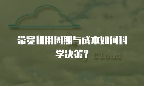 带宽租用周期与成本如何科学决策？