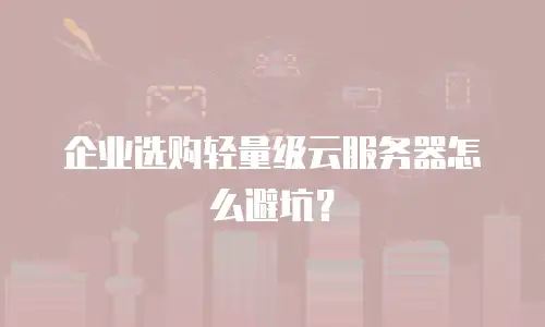 企业选购轻量级云服务器怎么避坑？