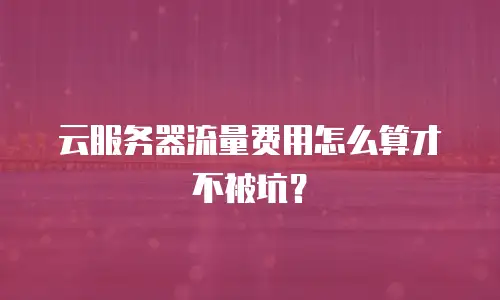 云服务器流量费用怎么算才不被坑？