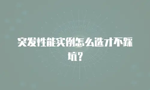 突发性能实例怎么选才不踩坑？