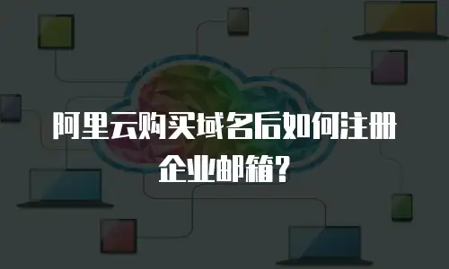 阿里云购买域名后如何注册企业邮箱？
