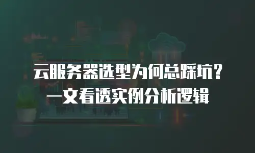 云服务器选型为何总踩坑？一文看透实例分析逻辑