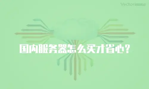 国内服务器怎么买才省心？
