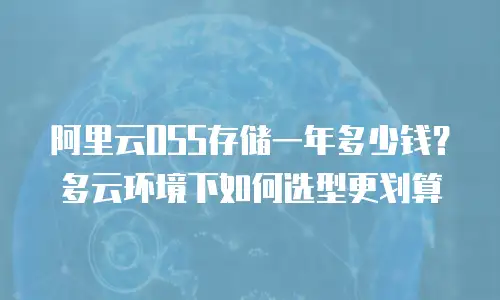 阿里云OSS存储一年多少钱？多云环境下如何选型更划算