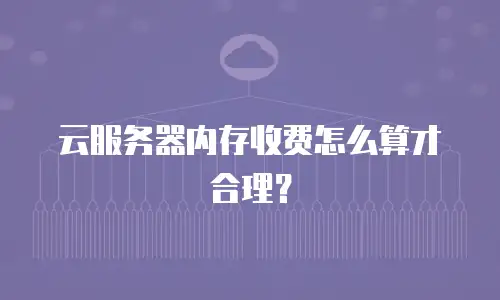 云服务器内存收费怎么算才合理？