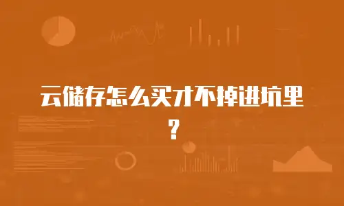 云储存怎么买才不掉进坑里？