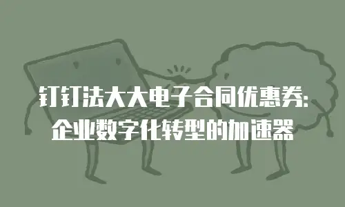 钉钉法大大电子合同优惠券：企业数字化转型的加速器