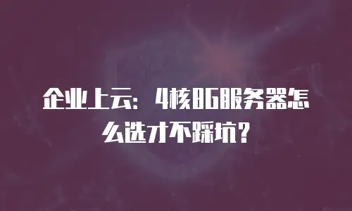 企业上云：4核8G服务器怎么选才不踩坑？