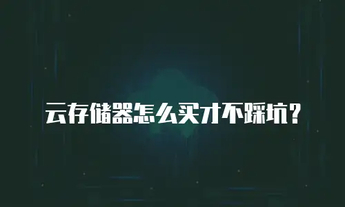 云存储器怎么买才不踩坑？