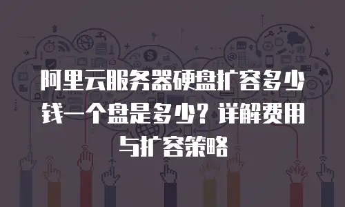 阿里云服务器硬盘扩容多少钱一个盘是多少？详解费用与扩容策略